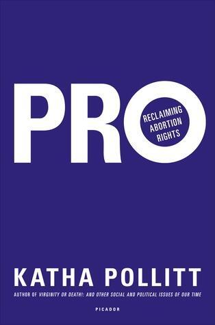 "Pro: Reclaiming Abortion Rights" by Katha Politt